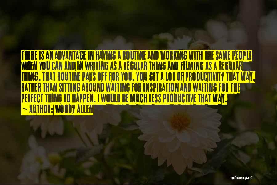 Woody Allen Quotes: There Is An Advantage In Having A Routine And Working With The Same People When You Can And In Writing