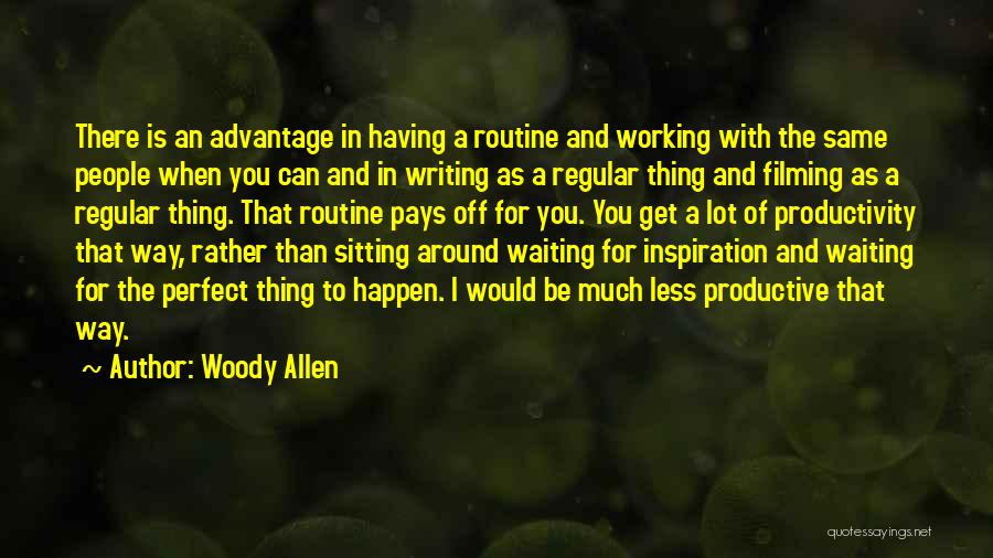 Woody Allen Quotes: There Is An Advantage In Having A Routine And Working With The Same People When You Can And In Writing