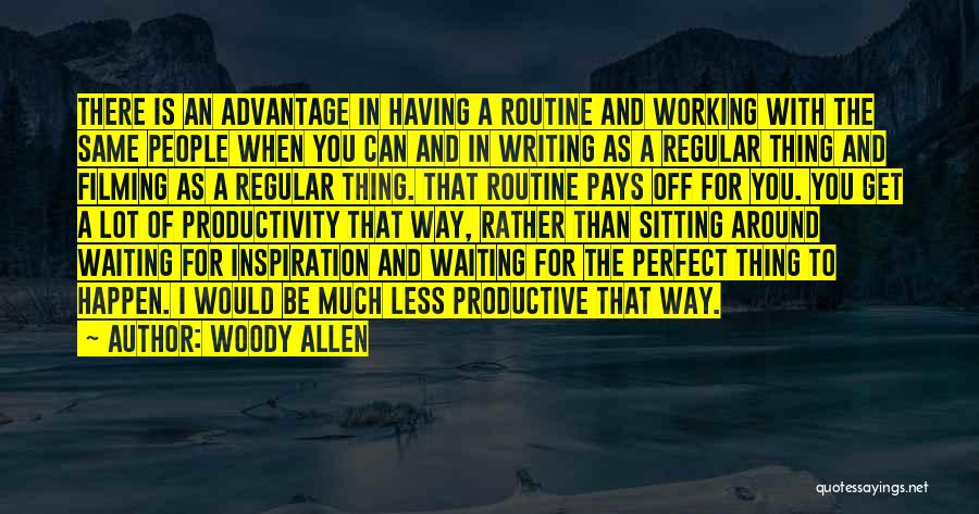 Woody Allen Quotes: There Is An Advantage In Having A Routine And Working With The Same People When You Can And In Writing