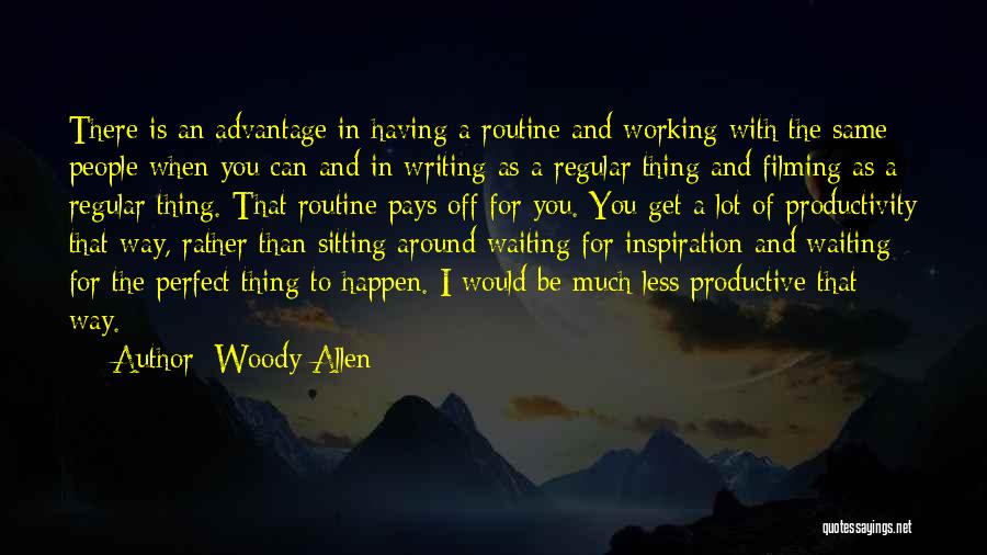 Woody Allen Quotes: There Is An Advantage In Having A Routine And Working With The Same People When You Can And In Writing