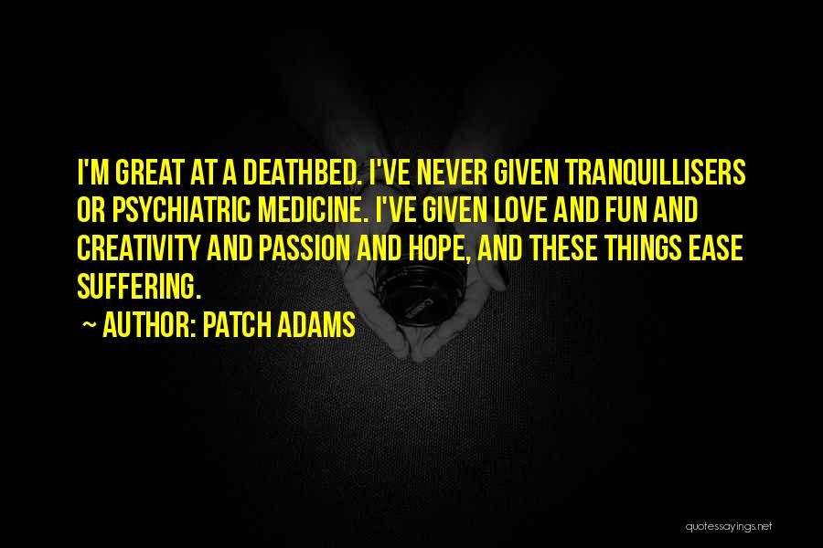 Patch Adams Quotes: I'm Great At A Deathbed. I've Never Given Tranquillisers Or Psychiatric Medicine. I've Given Love And Fun And Creativity And