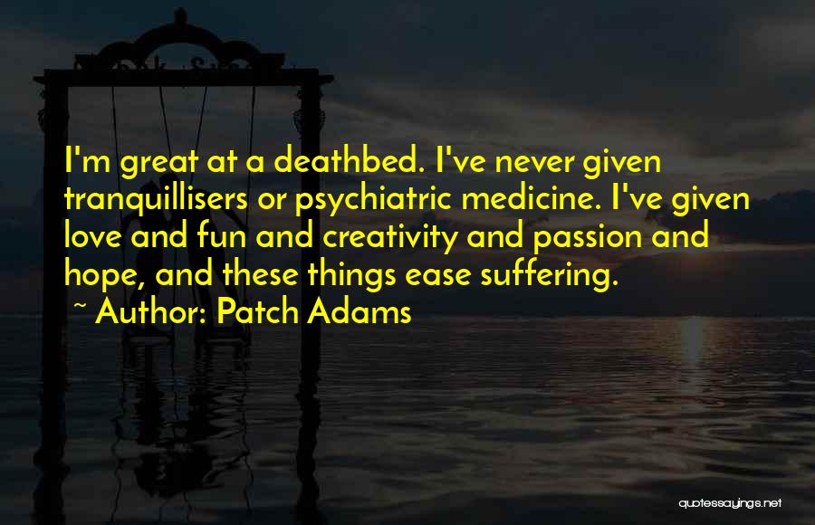 Patch Adams Quotes: I'm Great At A Deathbed. I've Never Given Tranquillisers Or Psychiatric Medicine. I've Given Love And Fun And Creativity And
