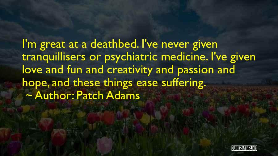 Patch Adams Quotes: I'm Great At A Deathbed. I've Never Given Tranquillisers Or Psychiatric Medicine. I've Given Love And Fun And Creativity And