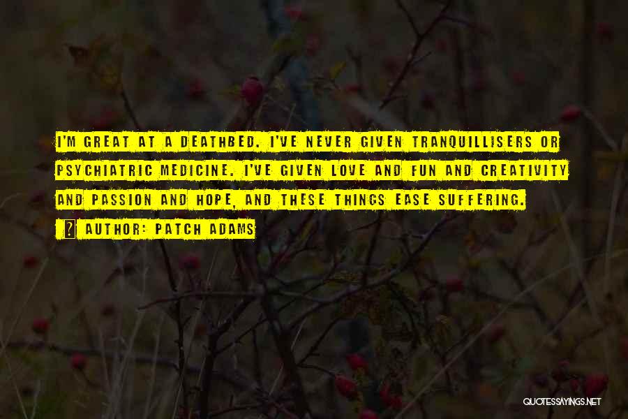 Patch Adams Quotes: I'm Great At A Deathbed. I've Never Given Tranquillisers Or Psychiatric Medicine. I've Given Love And Fun And Creativity And