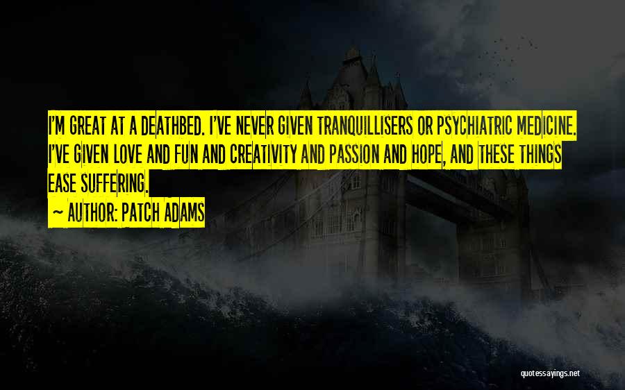 Patch Adams Quotes: I'm Great At A Deathbed. I've Never Given Tranquillisers Or Psychiatric Medicine. I've Given Love And Fun And Creativity And