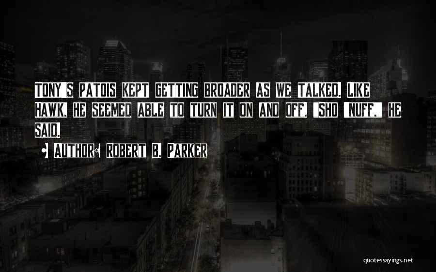 Robert B. Parker Quotes: Tony's Patois Kept Getting Broader As We Talked. Like Hawk, He Seemed Able To Turn It On And Off. Sho