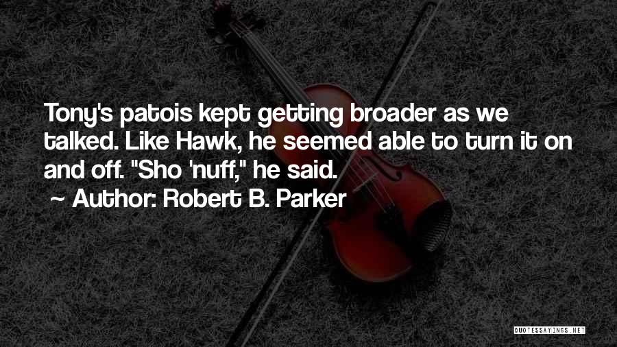 Robert B. Parker Quotes: Tony's Patois Kept Getting Broader As We Talked. Like Hawk, He Seemed Able To Turn It On And Off. Sho