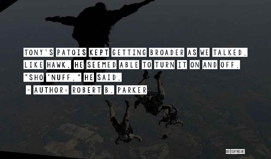 Robert B. Parker Quotes: Tony's Patois Kept Getting Broader As We Talked. Like Hawk, He Seemed Able To Turn It On And Off. Sho