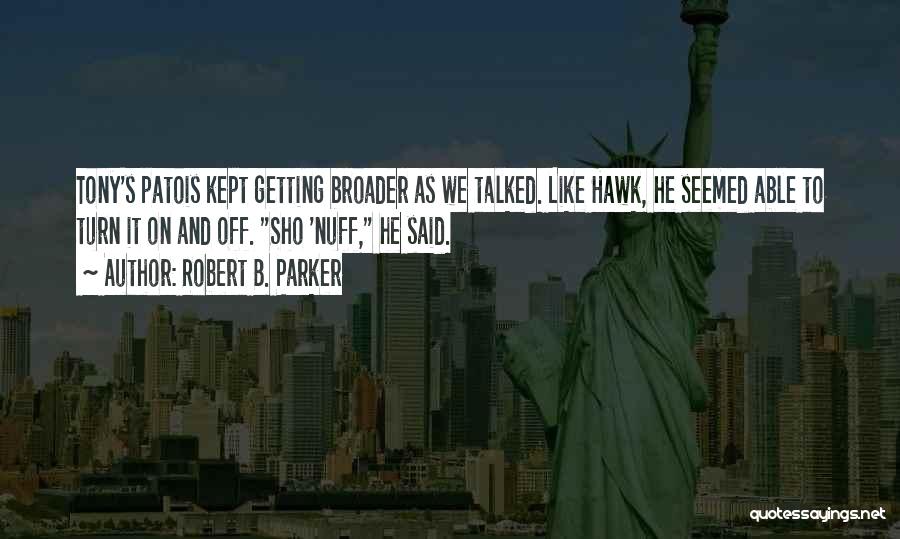 Robert B. Parker Quotes: Tony's Patois Kept Getting Broader As We Talked. Like Hawk, He Seemed Able To Turn It On And Off. Sho