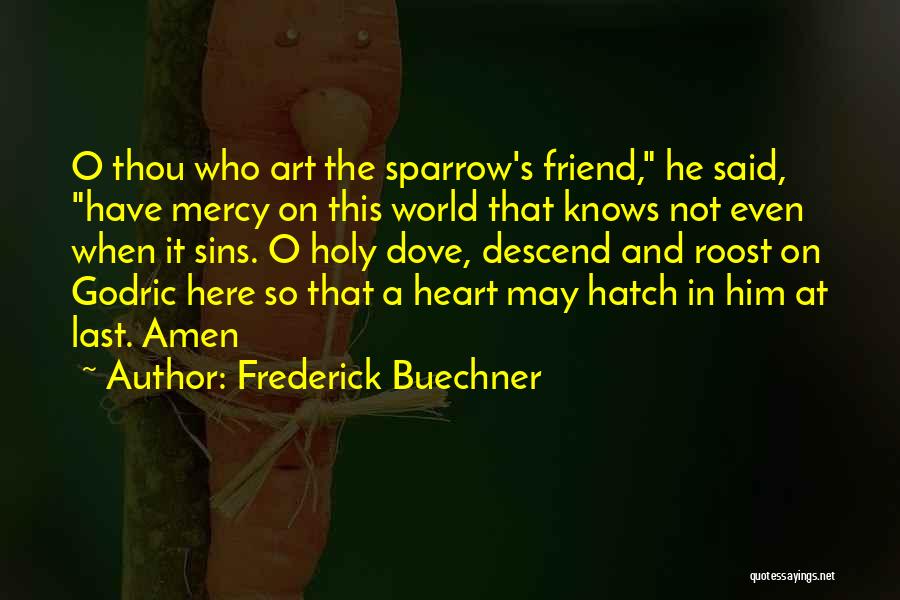 Frederick Buechner Quotes: O Thou Who Art The Sparrow's Friend, He Said, Have Mercy On This World That Knows Not Even When It