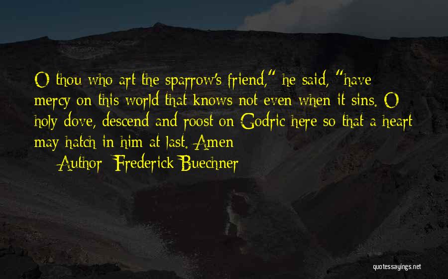 Frederick Buechner Quotes: O Thou Who Art The Sparrow's Friend, He Said, Have Mercy On This World That Knows Not Even When It