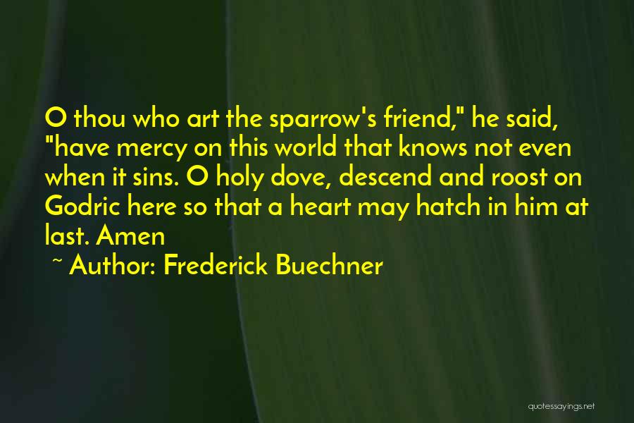 Frederick Buechner Quotes: O Thou Who Art The Sparrow's Friend, He Said, Have Mercy On This World That Knows Not Even When It