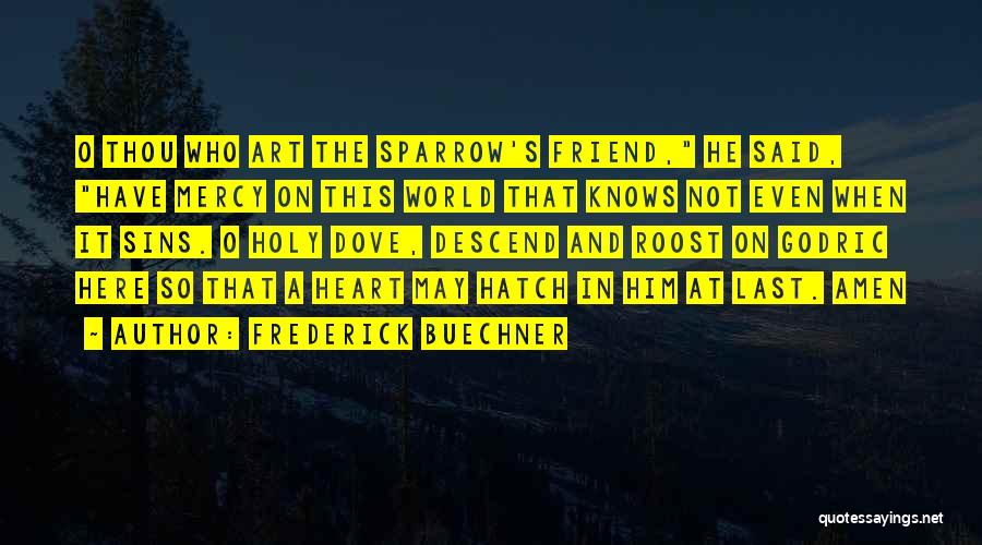 Frederick Buechner Quotes: O Thou Who Art The Sparrow's Friend, He Said, Have Mercy On This World That Knows Not Even When It