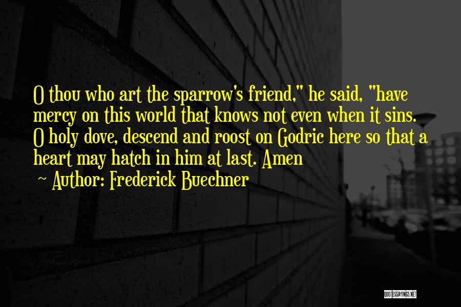 Frederick Buechner Quotes: O Thou Who Art The Sparrow's Friend, He Said, Have Mercy On This World That Knows Not Even When It