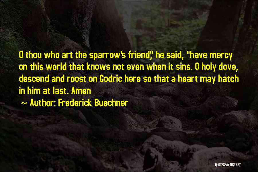 Frederick Buechner Quotes: O Thou Who Art The Sparrow's Friend, He Said, Have Mercy On This World That Knows Not Even When It