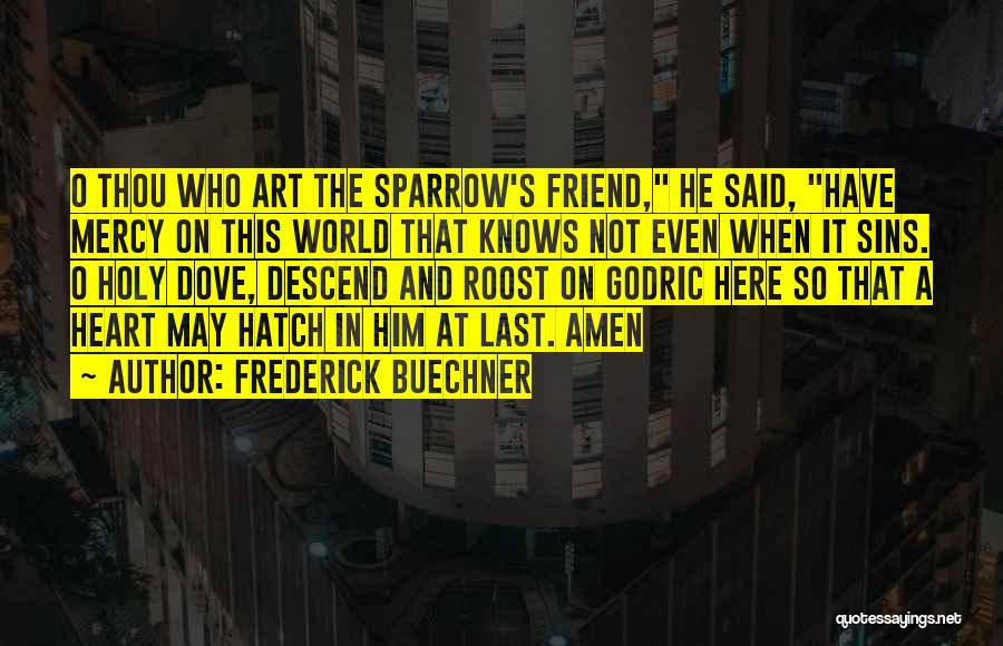 Frederick Buechner Quotes: O Thou Who Art The Sparrow's Friend, He Said, Have Mercy On This World That Knows Not Even When It