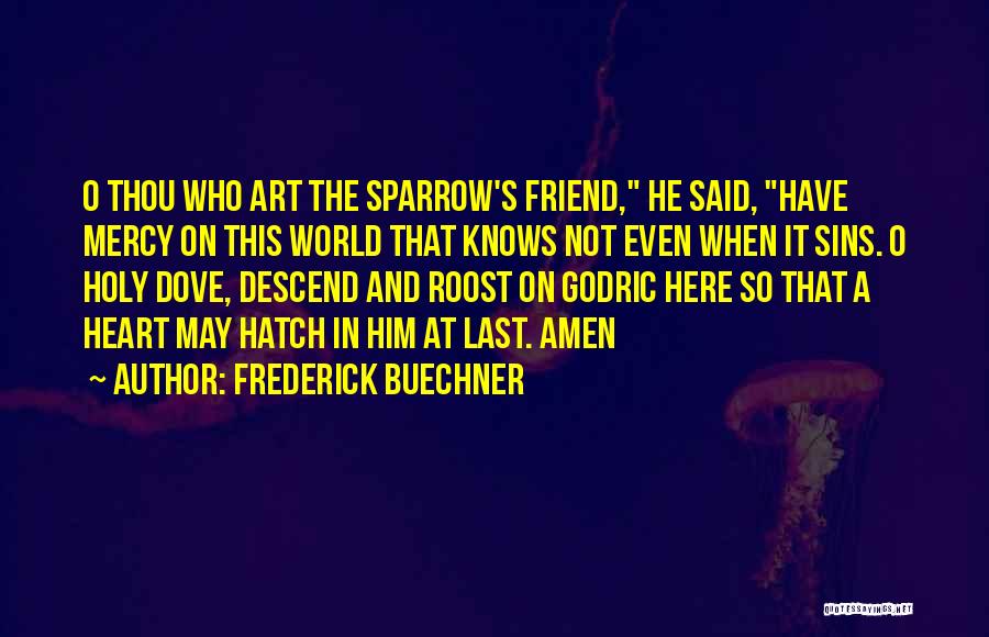 Frederick Buechner Quotes: O Thou Who Art The Sparrow's Friend, He Said, Have Mercy On This World That Knows Not Even When It