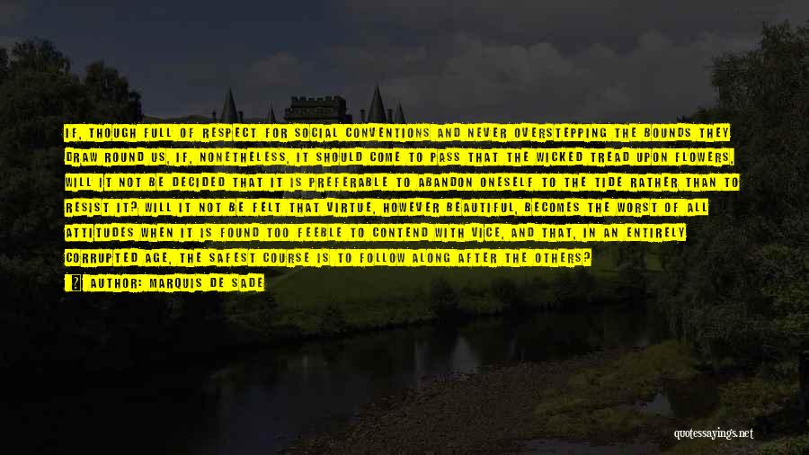 Marquis De Sade Quotes: If, Though Full Of Respect For Social Conventions And Never Overstepping The Bounds They Draw Round Us, If, Nonetheless, It