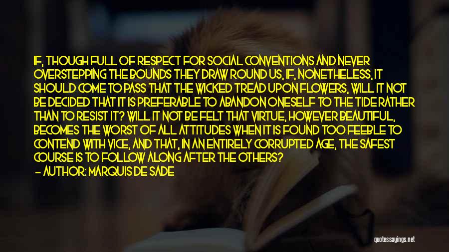 Marquis De Sade Quotes: If, Though Full Of Respect For Social Conventions And Never Overstepping The Bounds They Draw Round Us, If, Nonetheless, It