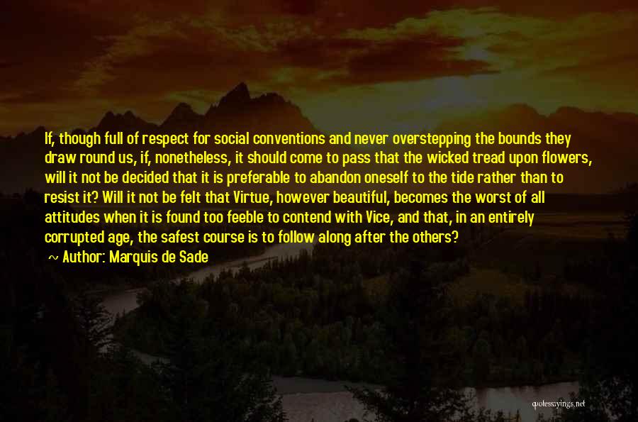 Marquis De Sade Quotes: If, Though Full Of Respect For Social Conventions And Never Overstepping The Bounds They Draw Round Us, If, Nonetheless, It