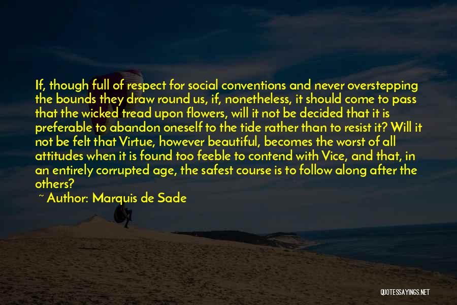 Marquis De Sade Quotes: If, Though Full Of Respect For Social Conventions And Never Overstepping The Bounds They Draw Round Us, If, Nonetheless, It