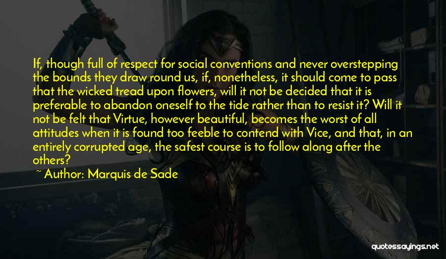 Marquis De Sade Quotes: If, Though Full Of Respect For Social Conventions And Never Overstepping The Bounds They Draw Round Us, If, Nonetheless, It