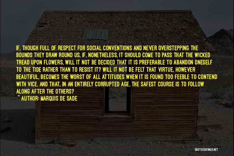 Marquis De Sade Quotes: If, Though Full Of Respect For Social Conventions And Never Overstepping The Bounds They Draw Round Us, If, Nonetheless, It