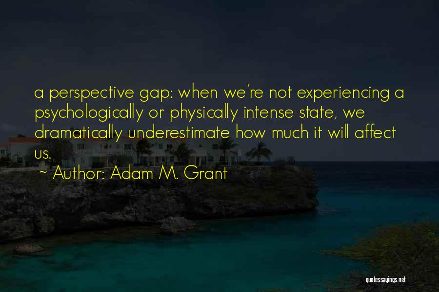 Adam M. Grant Quotes: A Perspective Gap: When We're Not Experiencing A Psychologically Or Physically Intense State, We Dramatically Underestimate How Much It Will