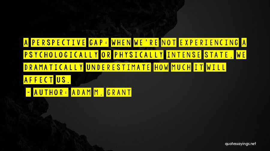 Adam M. Grant Quotes: A Perspective Gap: When We're Not Experiencing A Psychologically Or Physically Intense State, We Dramatically Underestimate How Much It Will