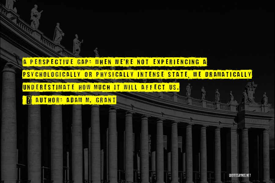 Adam M. Grant Quotes: A Perspective Gap: When We're Not Experiencing A Psychologically Or Physically Intense State, We Dramatically Underestimate How Much It Will