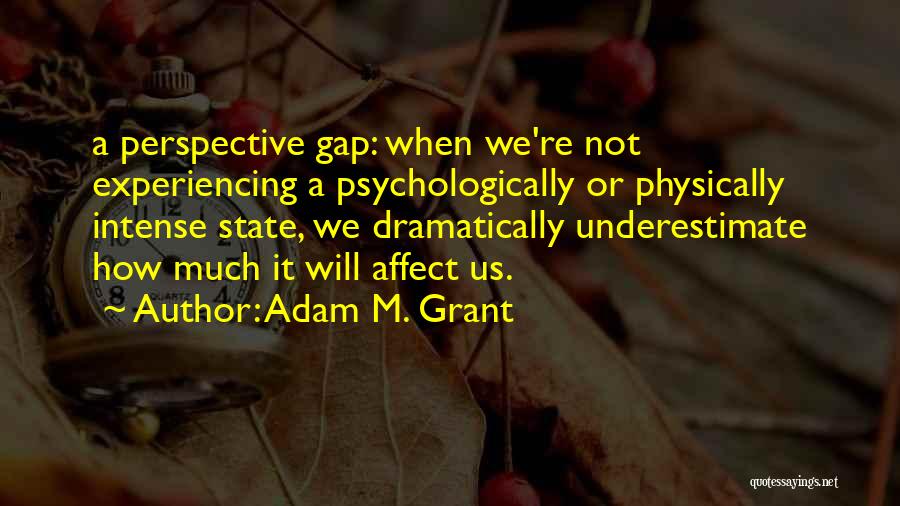 Adam M. Grant Quotes: A Perspective Gap: When We're Not Experiencing A Psychologically Or Physically Intense State, We Dramatically Underestimate How Much It Will