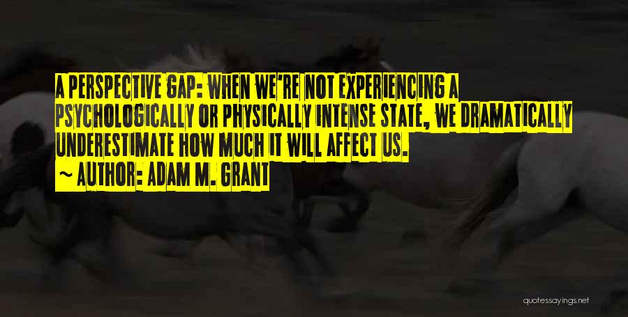 Adam M. Grant Quotes: A Perspective Gap: When We're Not Experiencing A Psychologically Or Physically Intense State, We Dramatically Underestimate How Much It Will