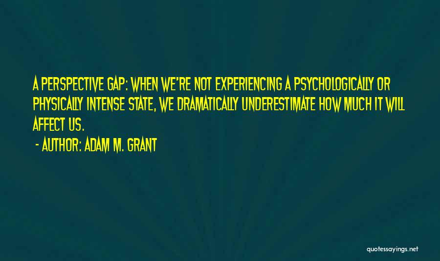 Adam M. Grant Quotes: A Perspective Gap: When We're Not Experiencing A Psychologically Or Physically Intense State, We Dramatically Underestimate How Much It Will