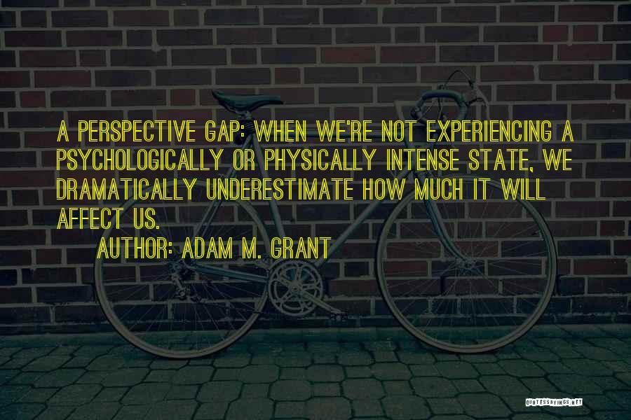 Adam M. Grant Quotes: A Perspective Gap: When We're Not Experiencing A Psychologically Or Physically Intense State, We Dramatically Underestimate How Much It Will