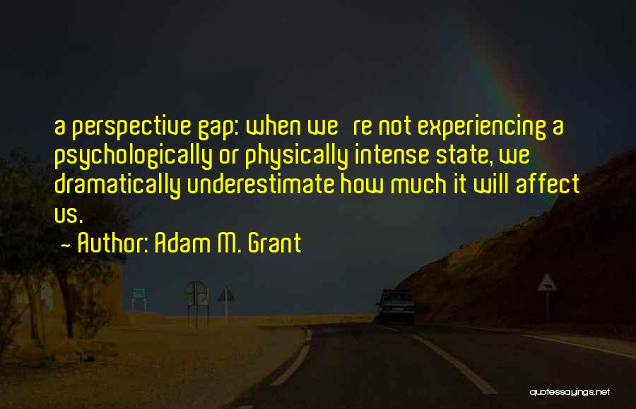 Adam M. Grant Quotes: A Perspective Gap: When We're Not Experiencing A Psychologically Or Physically Intense State, We Dramatically Underestimate How Much It Will