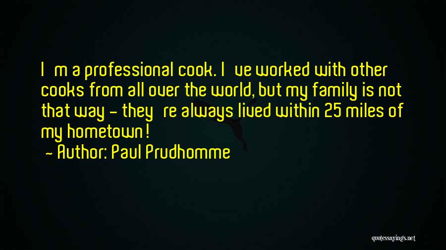 Paul Prudhomme Quotes: I'm A Professional Cook. I've Worked With Other Cooks From All Over The World, But My Family Is Not That