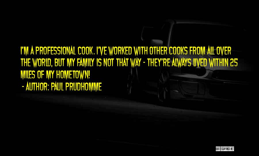 Paul Prudhomme Quotes: I'm A Professional Cook. I've Worked With Other Cooks From All Over The World, But My Family Is Not That