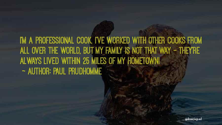 Paul Prudhomme Quotes: I'm A Professional Cook. I've Worked With Other Cooks From All Over The World, But My Family Is Not That