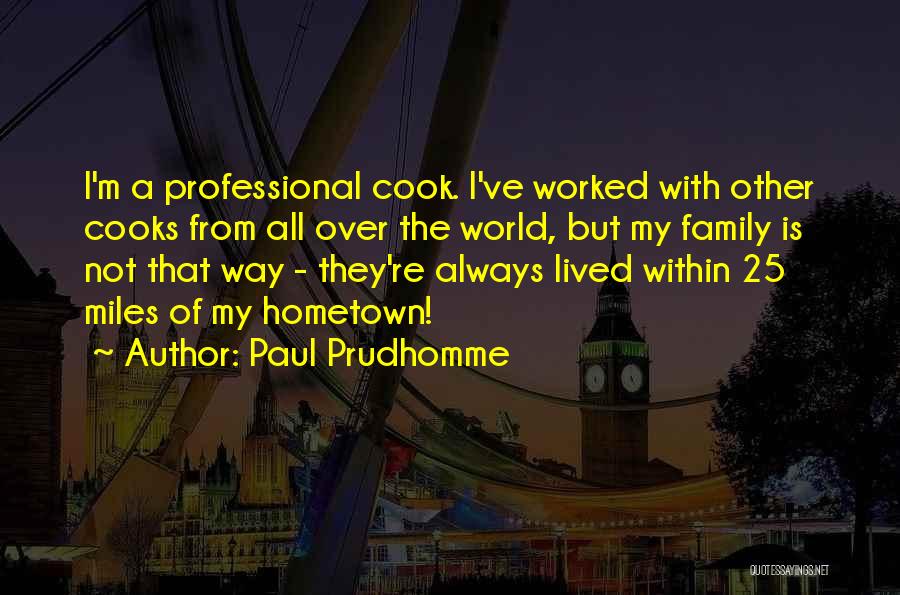 Paul Prudhomme Quotes: I'm A Professional Cook. I've Worked With Other Cooks From All Over The World, But My Family Is Not That