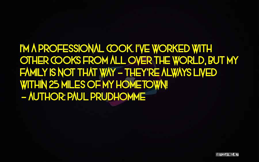 Paul Prudhomme Quotes: I'm A Professional Cook. I've Worked With Other Cooks From All Over The World, But My Family Is Not That