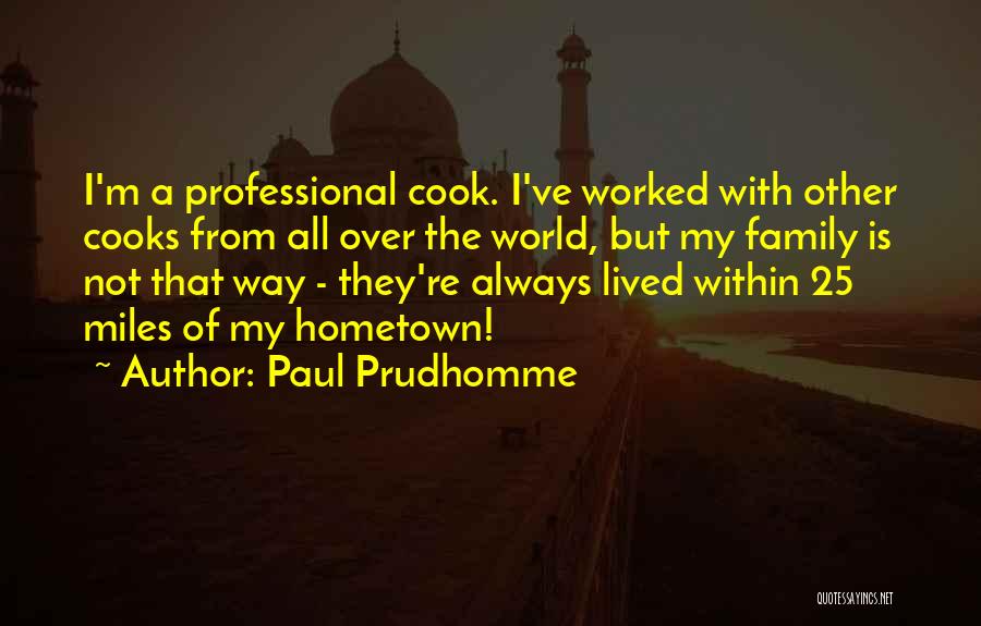 Paul Prudhomme Quotes: I'm A Professional Cook. I've Worked With Other Cooks From All Over The World, But My Family Is Not That