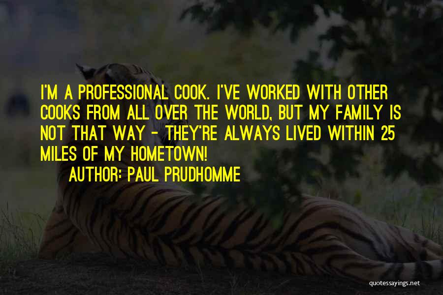 Paul Prudhomme Quotes: I'm A Professional Cook. I've Worked With Other Cooks From All Over The World, But My Family Is Not That