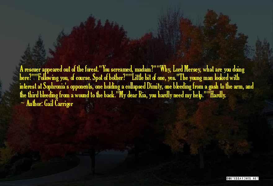 Gail Carriger Quotes: A Rescuer Appeared Out Of The Forest.you Screamed, Madam?why, Lord Mersey, What Are You Doing Here?following You, Of Course. Spot