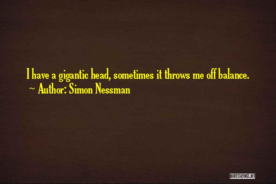 Simon Nessman Quotes: I Have A Gigantic Head, Sometimes It Throws Me Off Balance.