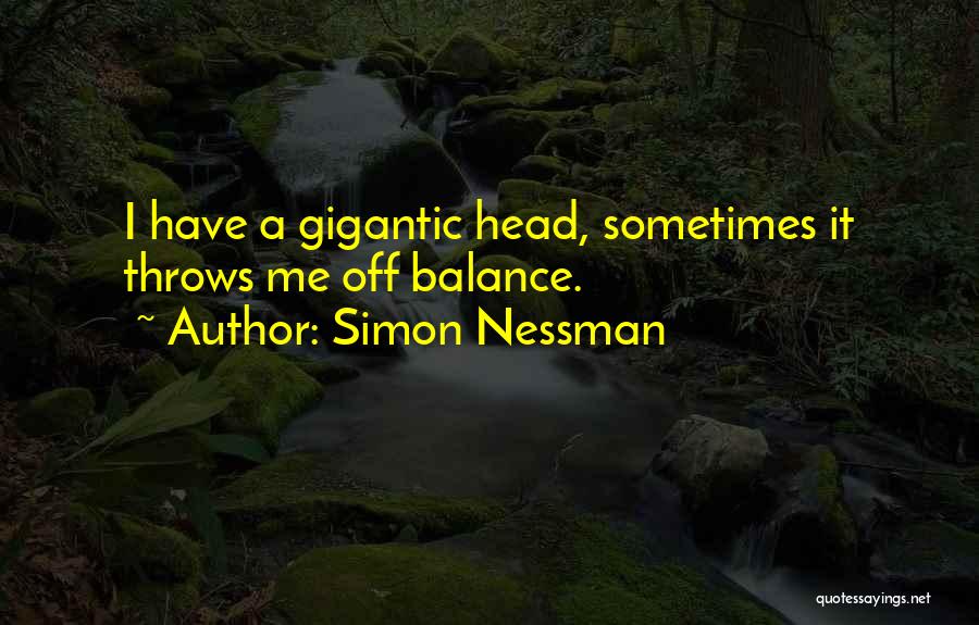 Simon Nessman Quotes: I Have A Gigantic Head, Sometimes It Throws Me Off Balance.