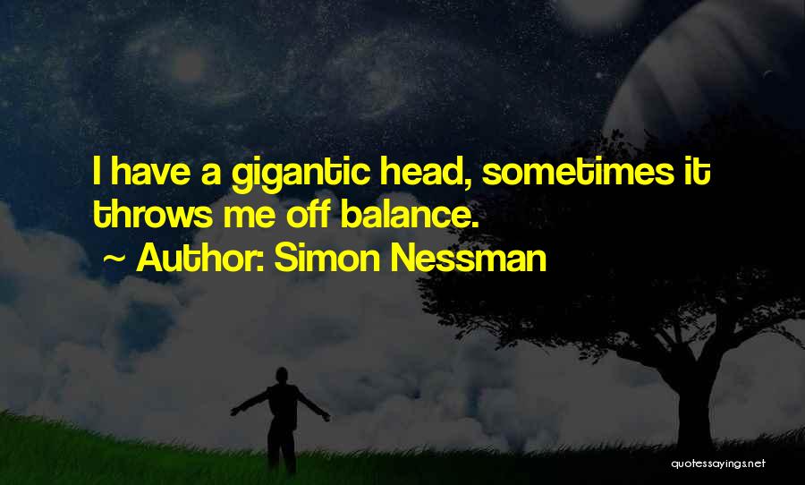 Simon Nessman Quotes: I Have A Gigantic Head, Sometimes It Throws Me Off Balance.