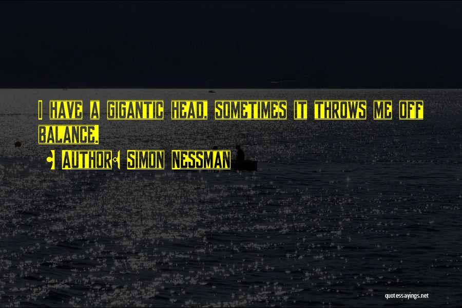 Simon Nessman Quotes: I Have A Gigantic Head, Sometimes It Throws Me Off Balance.