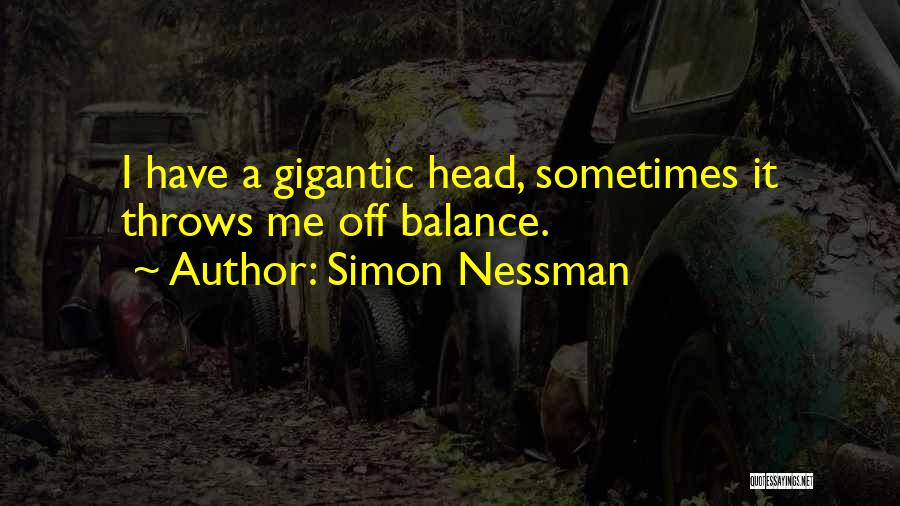 Simon Nessman Quotes: I Have A Gigantic Head, Sometimes It Throws Me Off Balance.