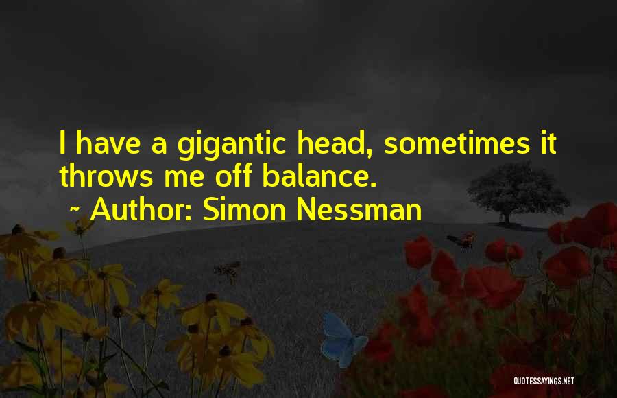 Simon Nessman Quotes: I Have A Gigantic Head, Sometimes It Throws Me Off Balance.