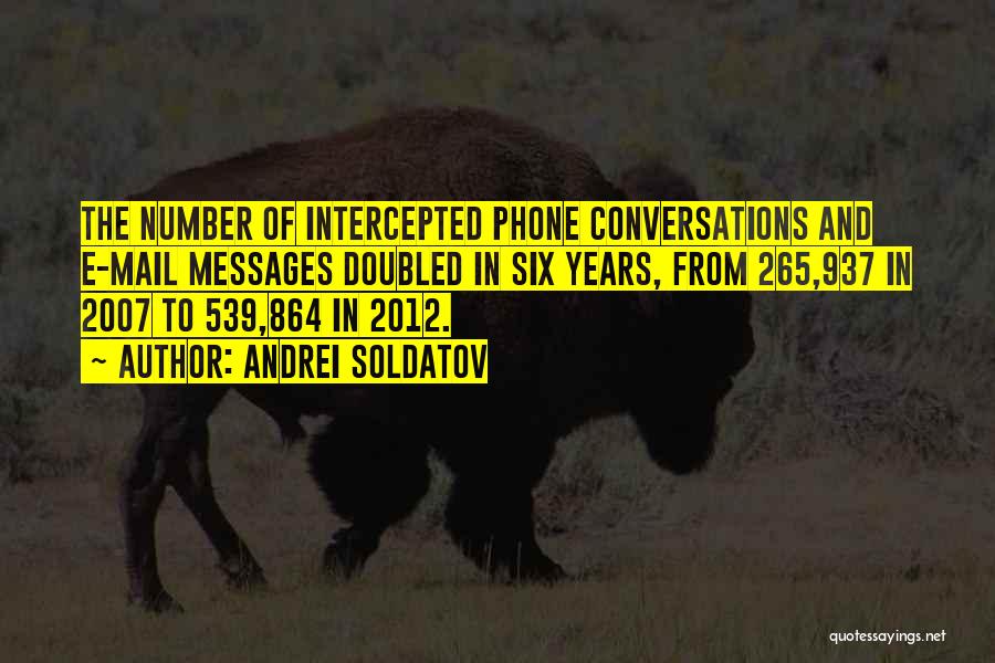 Andrei Soldatov Quotes: The Number Of Intercepted Phone Conversations And E-mail Messages Doubled In Six Years, From 265,937 In 2007 To 539,864 In